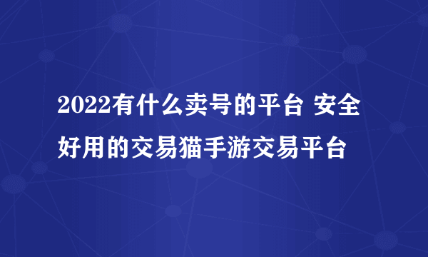 2022有什么卖号的平台 安全好用的交易猫手游交易平台