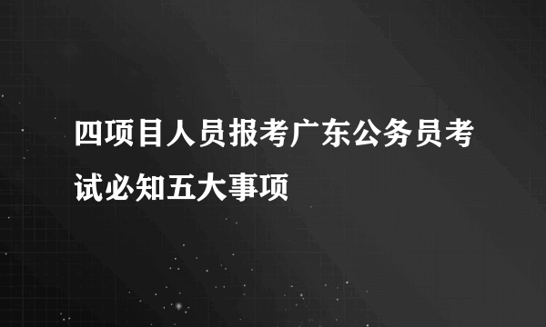 四项目人员报考广东公务员考试必知五大事项