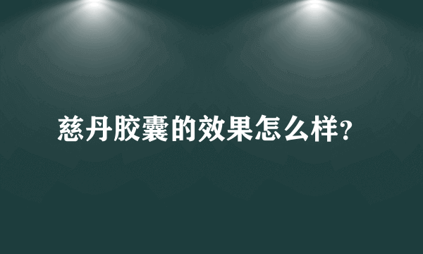 慈丹胶囊的效果怎么样？