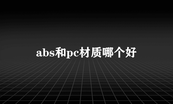 abs和pc材质哪个好