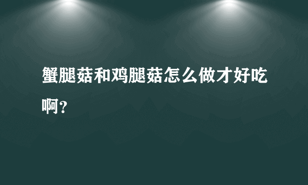 蟹腿菇和鸡腿菇怎么做才好吃啊？