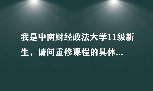 我是中南财经政法大学11级新生，请问重修课程的具体操作流程是什么？