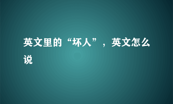 英文里的“坏人”，英文怎么说