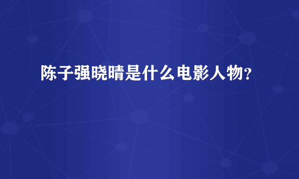 陈子强晓晴是什么电影人物？