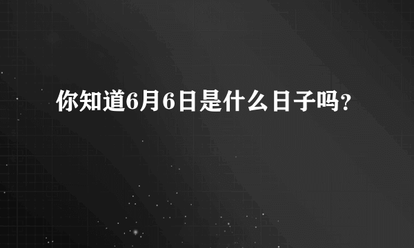 你知道6月6日是什么日子吗？