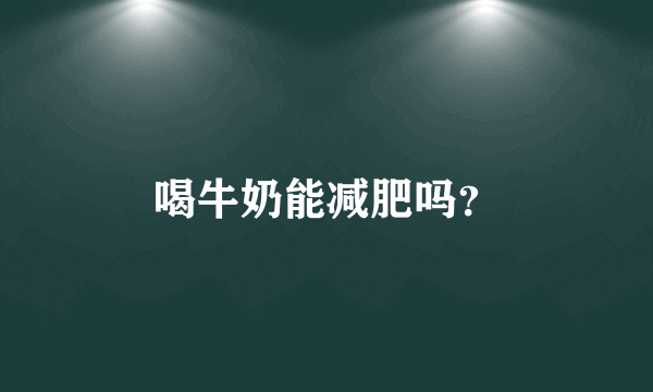 喝牛奶能减肥吗？