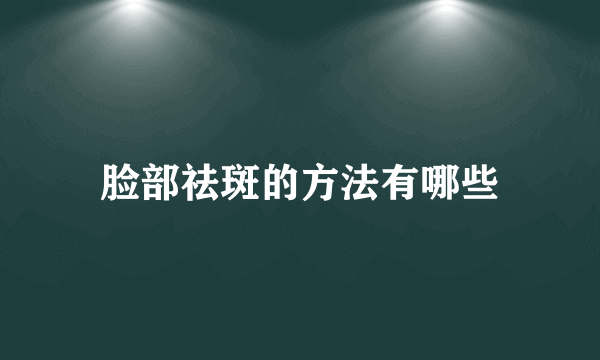 脸部祛斑的方法有哪些