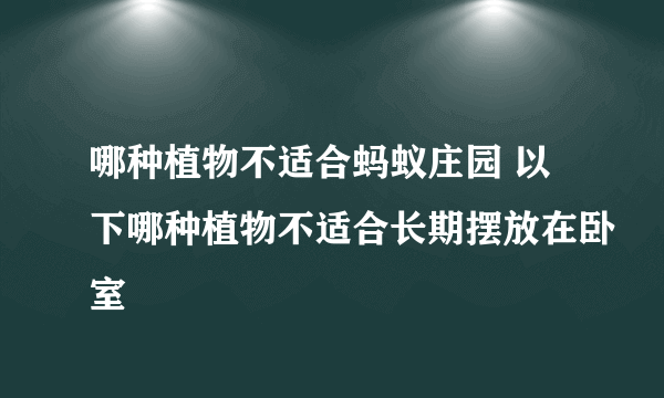 哪种植物不适合蚂蚁庄园 以下哪种植物不适合长期摆放在卧室