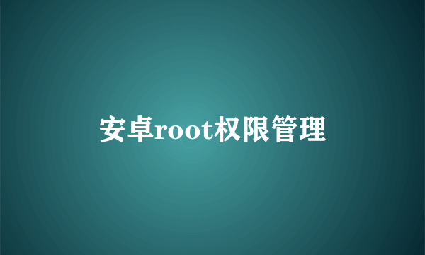 安卓root权限管理