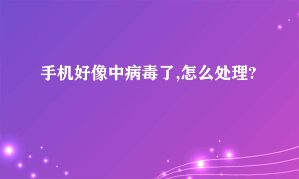 手机好像中病毒了,怎么处理?