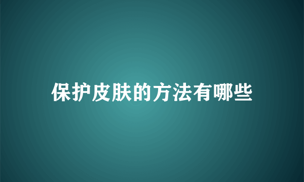 保护皮肤的方法有哪些