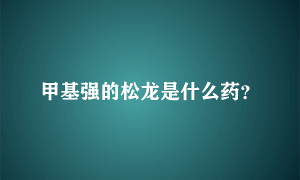 甲基强的松龙是什么药？