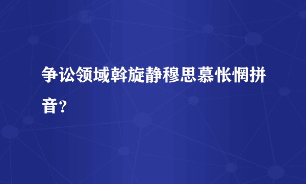 争讼领域斡旋静穆思慕怅惘拼音？