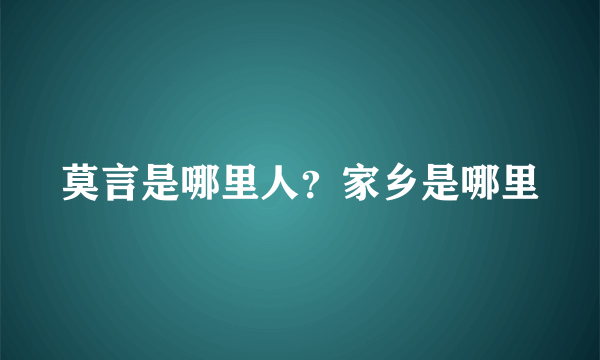 莫言是哪里人？家乡是哪里