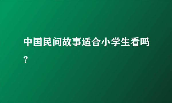 中国民间故事适合小学生看吗？