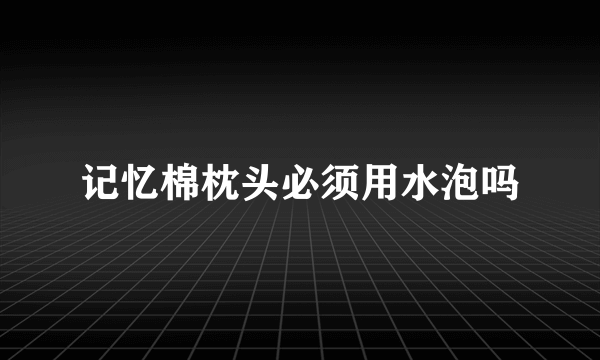 记忆棉枕头必须用水泡吗