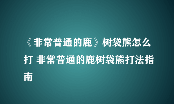 《非常普通的鹿》树袋熊怎么打 非常普通的鹿树袋熊打法指南