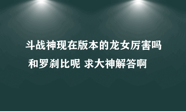 斗战神现在版本的龙女厉害吗 和罗刹比呢 求大神解答啊