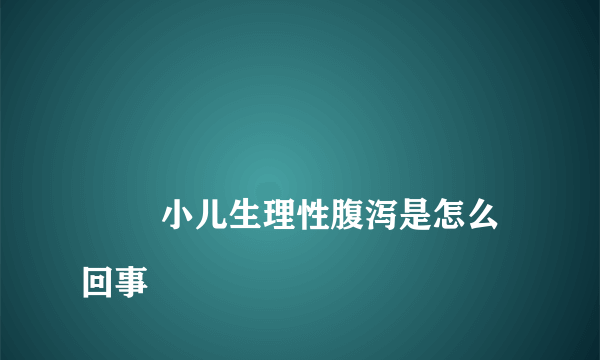 
        小儿生理性腹泻是怎么回事
    