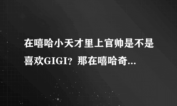 在嘻哈小天才里上官帅是不是喜欢GIGI？那在嘻哈奇侠传里呢?