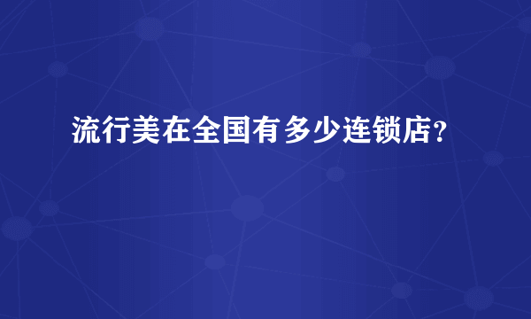 流行美在全国有多少连锁店？