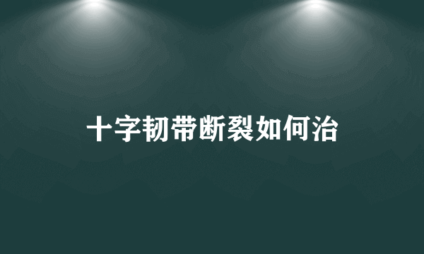 十字韧带断裂如何治