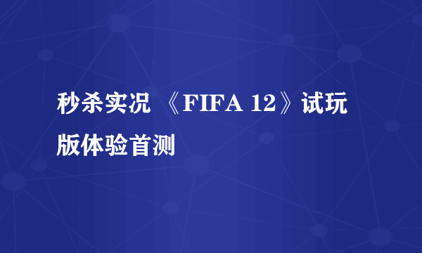 秒杀实况 《FIFA 12》试玩版体验首测