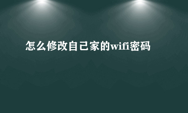 怎么修改自己家的wifi密码