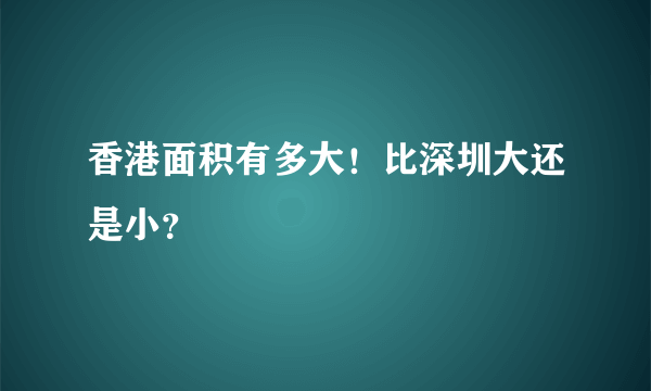 香港面积有多大！比深圳大还是小？