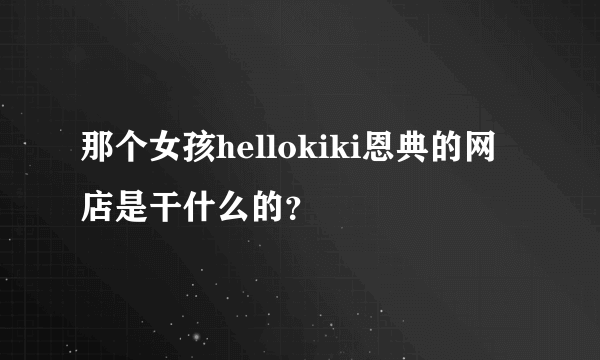 那个女孩hellokiki恩典的网店是干什么的？