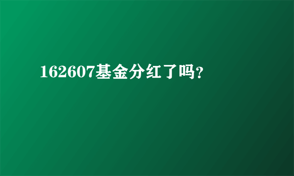 162607基金分红了吗？