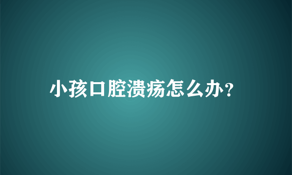 小孩口腔溃疡怎么办？