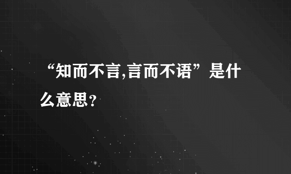 “知而不言,言而不语”是什么意思？