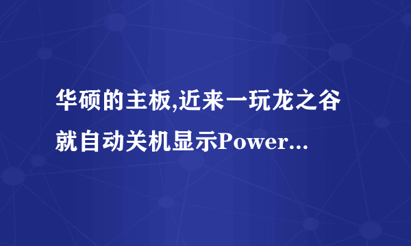 华硕的主板,近来一玩龙之谷就自动关机显示Power supply surges detected during the previous power on