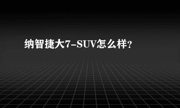 纳智捷大7-SUV怎么样？