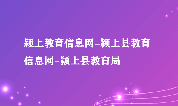 颍上教育信息网-颍上县教育信息网-颍上县教育局