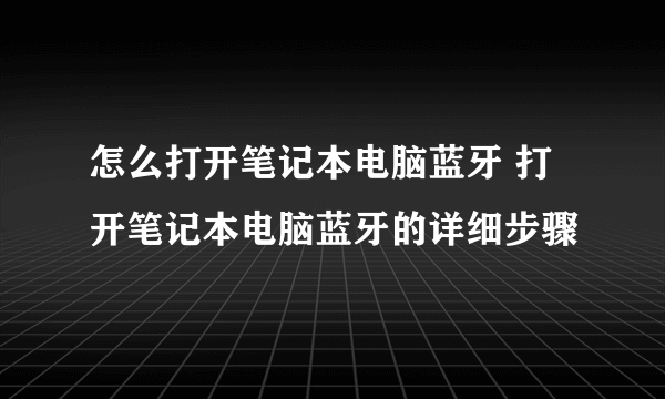 怎么打开笔记本电脑蓝牙 打开笔记本电脑蓝牙的详细步骤