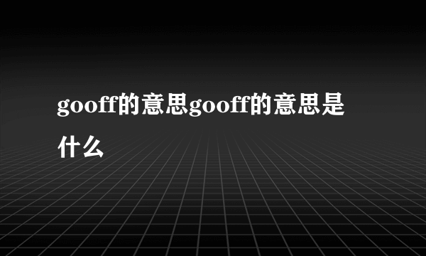 gooff的意思gooff的意思是什么