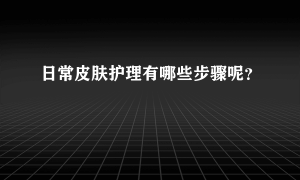 日常皮肤护理有哪些步骤呢？