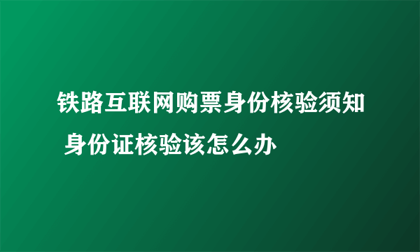 铁路互联网购票身份核验须知 身份证核验该怎么办