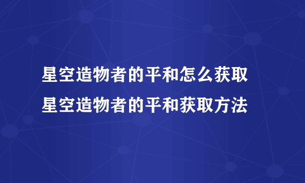 星空造物者的平和怎么获取 星空造物者的平和获取方法