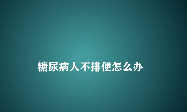 
    糖尿病人不排便怎么办
  