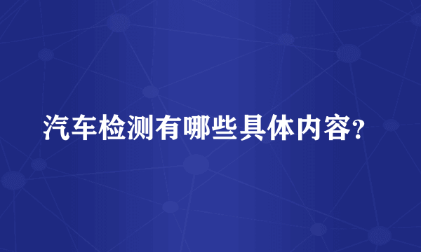 汽车检测有哪些具体内容？