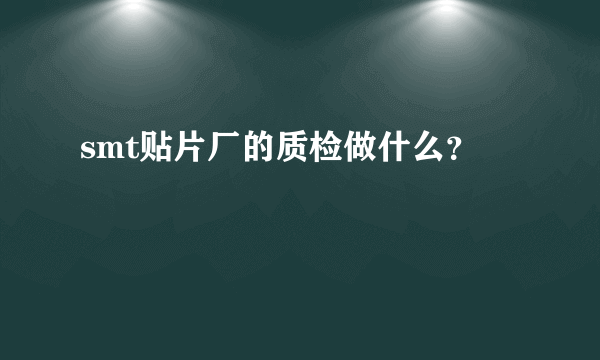 smt贴片厂的质检做什么？