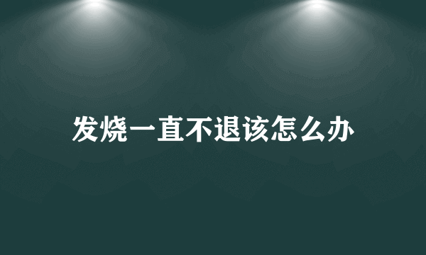 发烧一直不退该怎么办