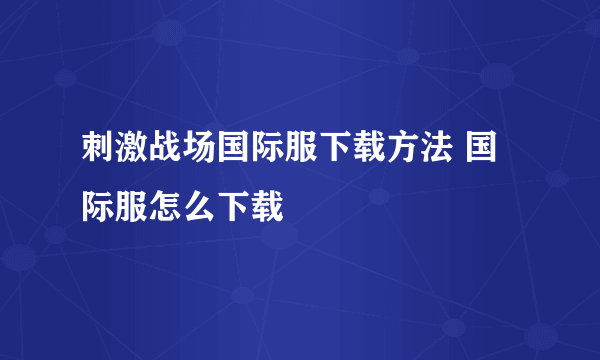 刺激战场国际服下载方法 国际服怎么下载