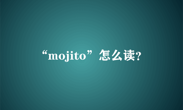 “mojito”怎么读？