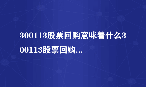 300113股票回购意味着什么300113股票回购公告是利好吗