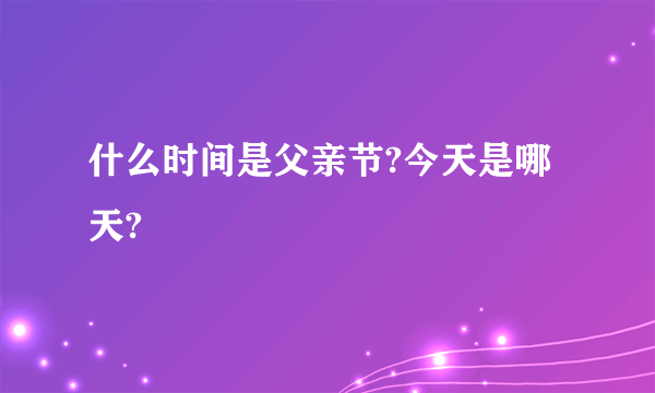 什么时间是父亲节?今天是哪天?