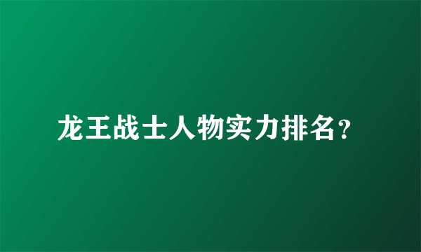 龙王战士人物实力排名？